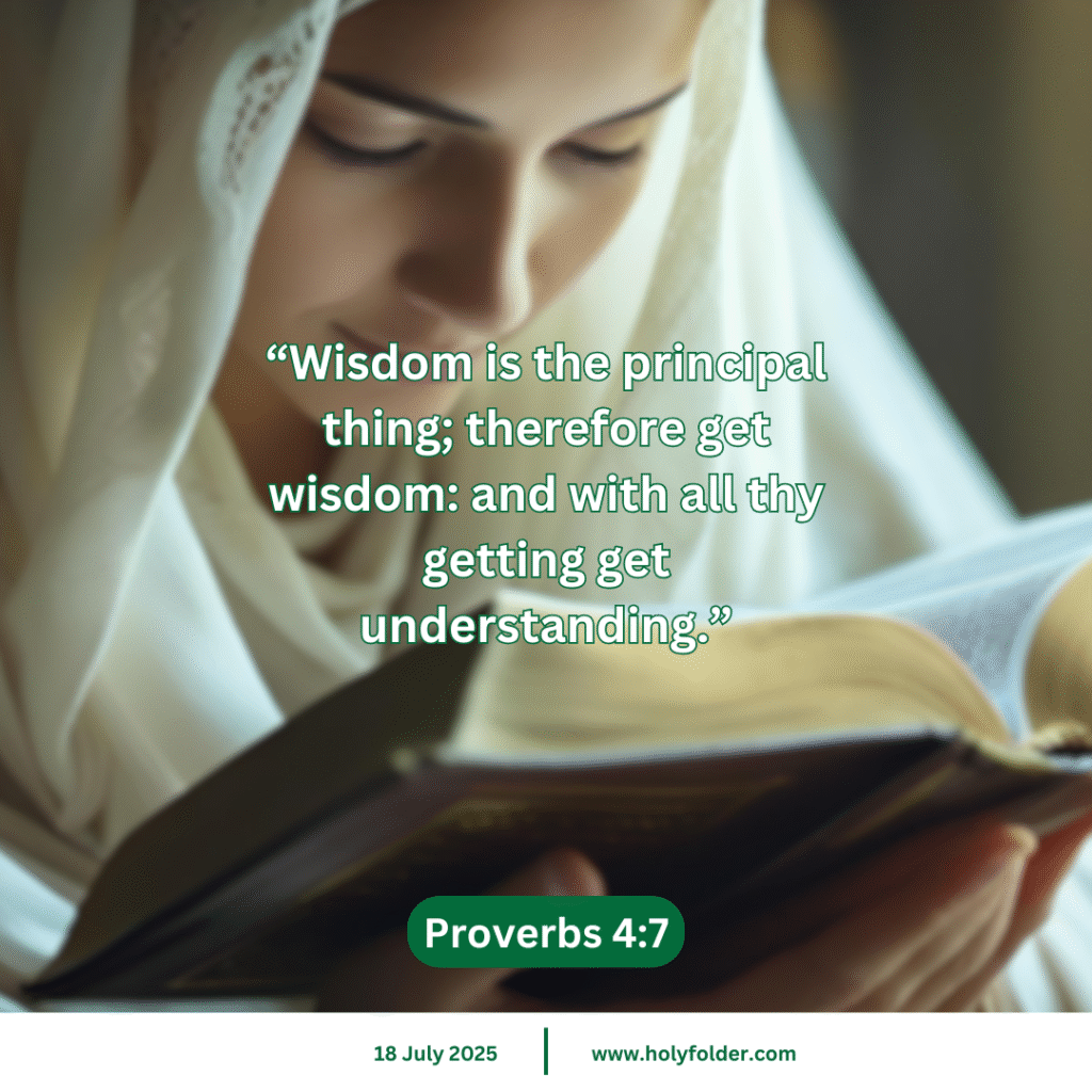 Today’s bible verse | Bible verse of the day | KJV | 18 July 2025 | Proverbs 4:7
“Wisdom is the principal thing; therefore get wisdom: and with all thy getting get understanding.”