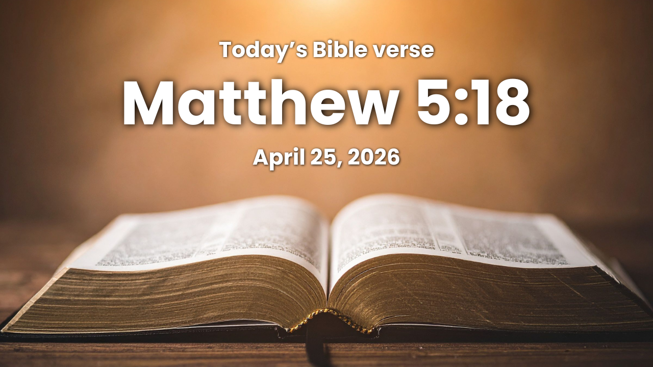 Today’s bible verse | Bible verse of the day | KJV | April 25, 2026 | Matthew 5:18 “ For verily I say unto you, Till* heaven and earth pass, one jot or one tittle shall in no wise pass from the law, till* all be fulfilled.”