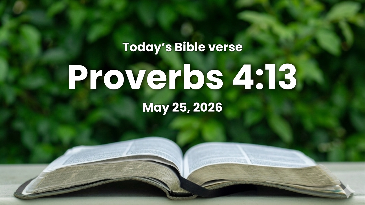 Today’s bible verse | Bible verse of the day | May 25, 2026 | Proverbs 4:13 “Take fast hold of instruction; let her not go: keep her; for she is thy life.”