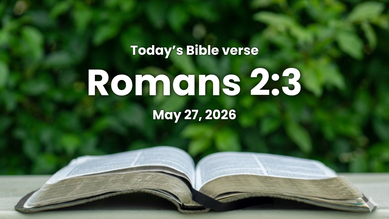 Today’s bible verse | Bible verse of the day | May 27, 2026 | Romans 2:3 “And thinkest thou this, O man, that judgest them which do such things, and doest the same, that thou shalt escape the judgment of God? ”