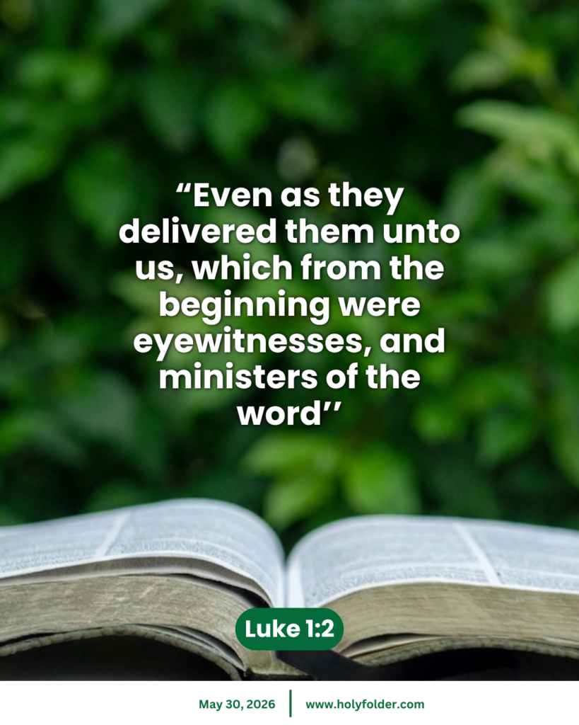 Today’s bible verse | Bible verse of the day | May 30, 2026 | Luke 1:2
“Even as they delivered them unto us, which from the beginning were eyewitnesses, and ministers of the word’’