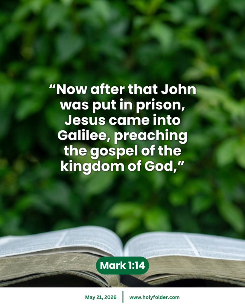 Today’s bible verse | Bible verse of the day | May 21, 2026 | Mark 1:14
“Now after that John was put in prison, Jesus came into Galilee, preaching the gospel of the kingdom of God,”