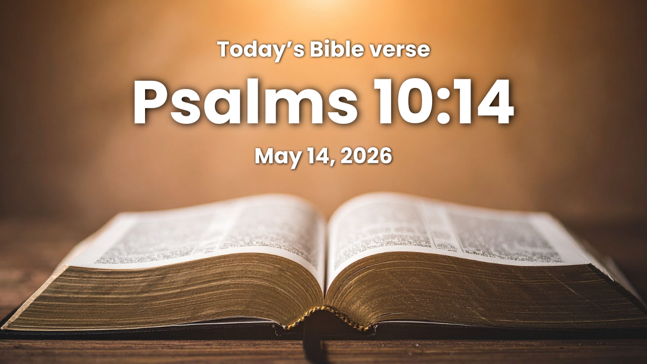 Today’s bible verse | Bible verse of the day | May 14, 2026 | Psalms 10:14 “Thou hast seen it; for thou beholdest mischief and spite, to requite it with thy hand: the poor committeth himself unto thee; thou art the helper of the fatherless.”