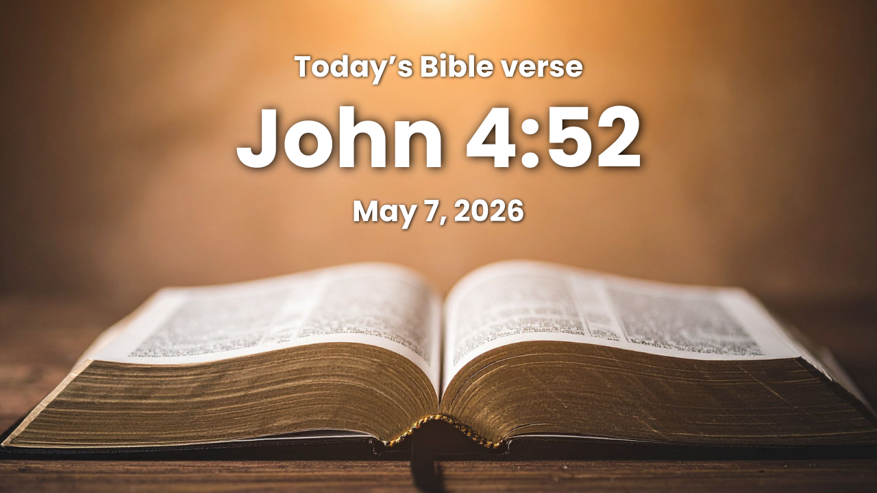 Today’s bible verse | Bible verse of the day | May 7, 2026 | John 4:52 “Then enquired he of them the hour when he began to amend. And they said unto him*, Yesterday at the seventh hour the fever left him.”