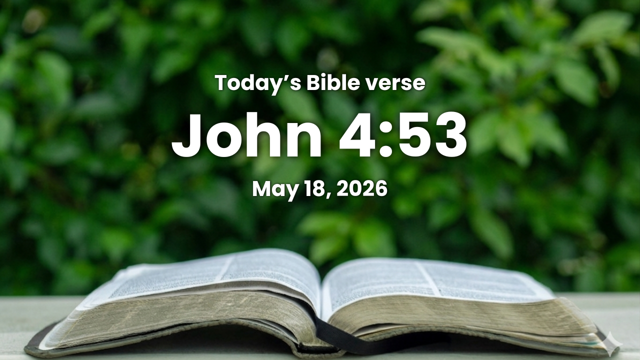Today’s bible verse | Bible verse of the day | May 18, 2026 | John 4:53 “So the father knew that it was at the same hour, in the which Jesus said unto him*, Thy son liveth: and himself believed, and his whole house.”
