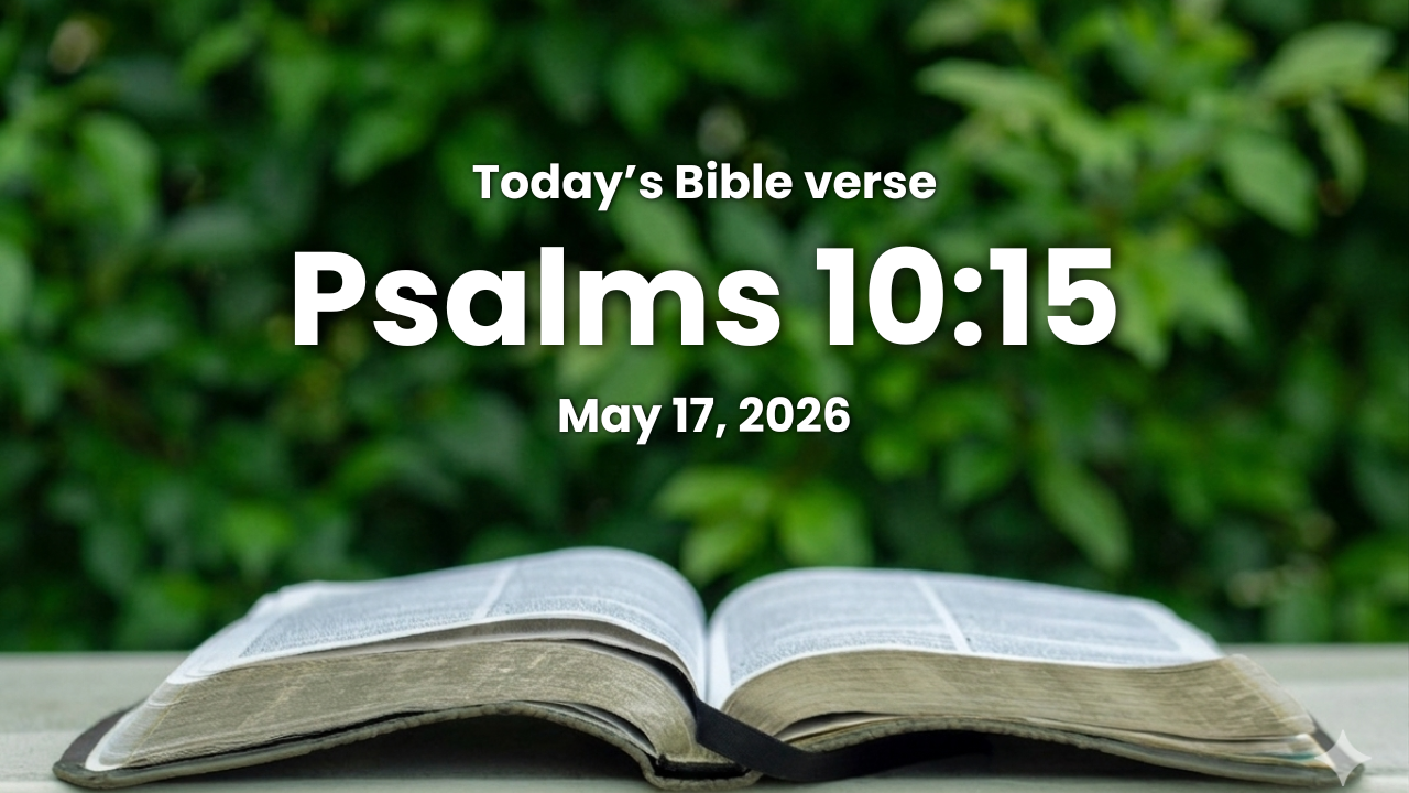 Today’s bible verse | Bible verse of the day | May 17, 2026 | Psalms 10:15 “Break thou the arm of the wicked and the evil man: seek out his wickedness till thou find none.”