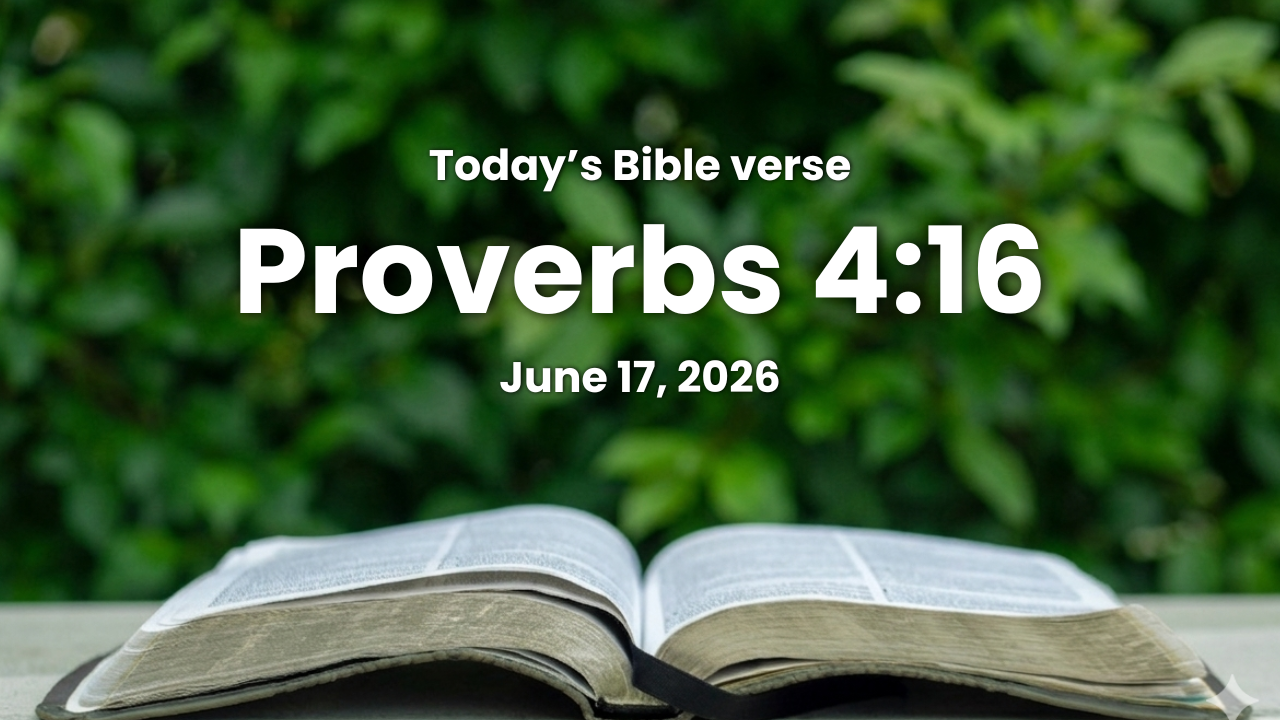 Today’s bible verse | Bible verse of the day | June 17, 2026 | Proverbs 4:16 “For they sleep not, except they have done mischief; and their sleep is taken away, unless they cause some to fall.”