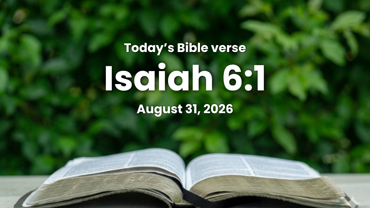 Today’s bible verse | Bible verse of the day | August 31, 2026 | Isaiah 6:1 “In the year that King Uzziah died I saw also the Lord sitting upon a throne, high and lifted up, and his train filled the temple.”