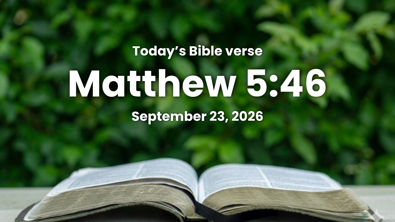 Today’s bible verse | Bible verse of the day | September 23, 2026 | Matthew 5:46 “For if ye love them which love you, what reward have ye? do not even the publicans the same?”