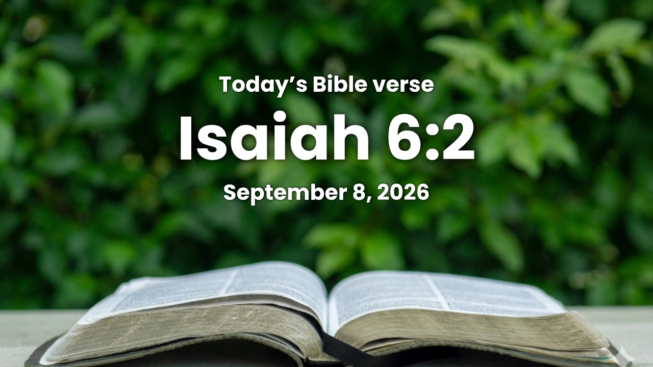 Today’s bible verse | Bible verse of the day | September 8, 2026 | Isaiah 6:2 “Above it stood the seraphim: each one had six wings; with twain he covered his face, and with twain he covered his feet, and with twain he did fly.”